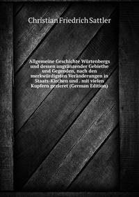 Allgemeine Geschichte Wurtenbergs und dessen angranzender Gebiethe und Gegenden, nach den merkwurdigsten Veranderungen in Staats-Kirchen und . mit vielen Kupfern gezieret (German Edition)