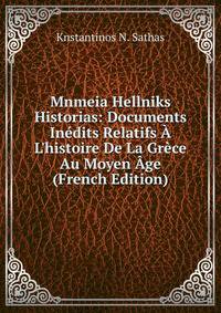Mnmeia Hellniks Historias: Documents In?dits Relatifs ? L'histoire De La Gr?ce Au Moyen ?ge (French Edition)