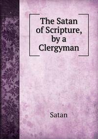 The Satan of Scripture, by a Clergyman