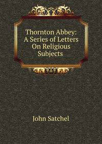 Thornton Abbey: A Series of Letters On Religious Subjects .