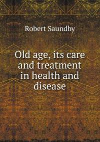 Old age, its care and treatment in health and disease