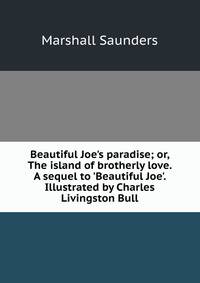 Beautiful Joe's paradise; or, The island of brotherly love. A sequel to 'Beautiful Joe'. Illustrated by Charles Livingston Bull
