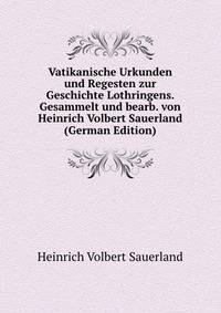 Vatikanische Urkunden und Regesten zur Geschichte Lothringens. Gesammelt und bearb. von Heinrich Volbert Sauerland (German Edition)