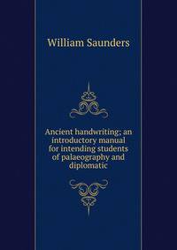 Ancient handwriting; an introductory manual for intending students of palaeography and diplomatic
