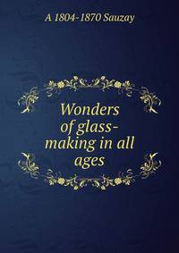 Wonders of glass-making in all ages