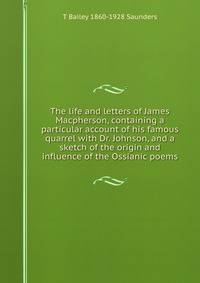 The life and letters of James Macpherson, containing a particular account of his famous quarrel with Dr. Johnson, and a sketch of the origin and influence of the Ossianic poems