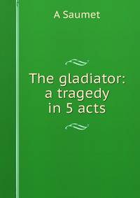 The gladiator: a tragedy in 5 acts