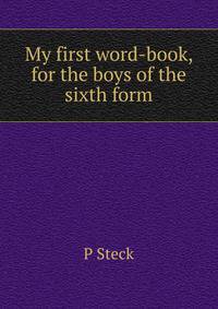 My first word-book, for the boys of the sixth form
