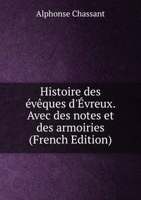 Histoire des ?v?ques d'?vreux. Avec des notes et des armoiries (French Edition)