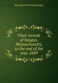 Vital records of Saugus, Massachusetts, to the end of the year 1849