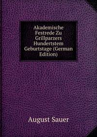 Akademische Festrede Zu Grillparzers Hundertstem Geburtstage (German Edition)