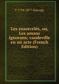Les ensorceles, ou, Les amans ignorans; vaudeville en un acte (French Edition)