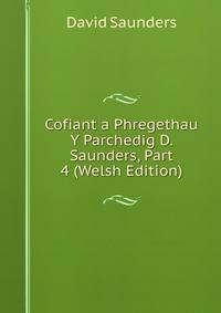 Cofiant a Phregethau Y Parchedig D. Saunders, Part 4 (Welsh Edition)