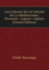 Les Cultures Sur Le Littoral De La Mediterranee: Provence--Ligurie--Algerie (French Edition)
