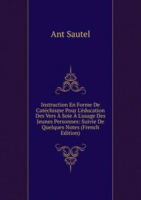 Instruction En Forme De Cat?chisme Pour L'?ducation Des Vers ? Soie ? L'usage Des Jeunes Personnes: Suivie De Quelques Notes (French Edition)