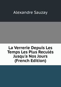 La Verrerie Depuis Les Temps Les Plus Recul?s Jusqu'a Nos Jours (French Edition)