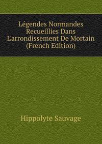 L?gendes Normandes Recueillies Dans L'arrondissement De Mortain (French Edition)