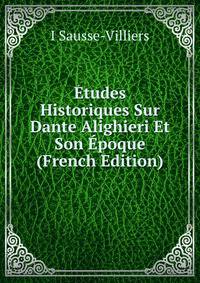 Etudes Historiques Sur Dante Alighieri Et Son Epoque (French Edition)