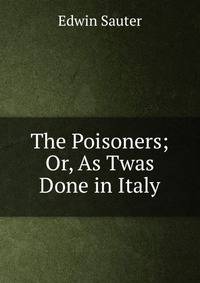 The Poisoners; Or, As Twas Done in Italy