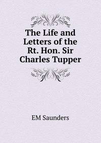 The Life and Letters of the Rt. Hon. Sir Charles Tupper