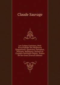 Les Guepes Gauloises: Petit Encyclopedie Des Meilleures Epigrammes. Quatrains, Epitaphes, Portraits, Madrigaux, Sonnets Et Couplets Satiriques Depuis . Poetes De Nos Jours (French Edition)