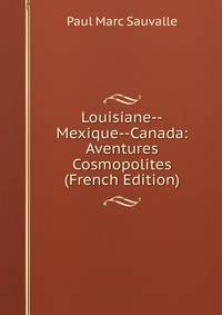 Louisiane--Mexique--Canada: Aventures Cosmopolites (French Edition)