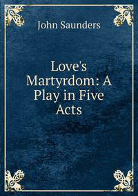 Love's Martyrdom: A Play in Five Acts