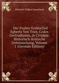 . Der Psalter Erzbischof Egberts Von Trier, Codex Gertrudianus, in Cividale: Historisch-Kritische Untersuchung, Volume 1 (German Edition)
