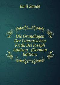 Die Grundlagen Der Literarischen Kritik Bei Joseph Addison . (German Edition)