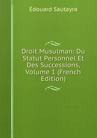 Droit Musulman: Du Statut Personnel Et Des Successions, Volume 1 (French Edition)