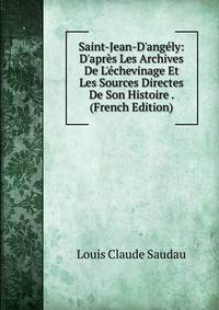 Saint-Jean-D'ang?ly: D'apr?s Les Archives De L'?chevinage Et Les Sources Directes De Son Histoire . (French Edition)