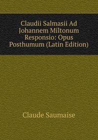 Claudii Salmasii Ad Johannem Miltonum Responsio: Opus Posthumum (Latin Edition)