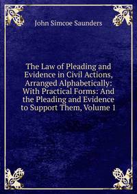 The Law of Pleading and Evidence in Civil Actions, Arranged Alphabetically: With Practical Forms: And the Pleading and Evidence to Support Them, Volume 1