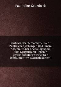 Lehrbuch Der Stereometrie: Nebst Zahlreichen Uebungen Und Einem Abschnitt Uber Krystallographie Zum Gebrauch Au Hoheren Lehranftaften Fowie Fur Den Selbftunterricht (German Edition)