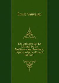 Les Cultures Sur Le Littoral De La Mediterranee: Provence, Ligurie, Algerie (French Edition)
