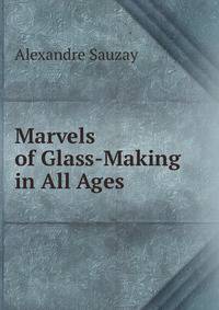 Marvels of Glass-Making in All Ages