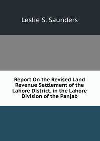 Report On the Revised Land Revenue Settlement of the Lahore District, in the Lahore Division of the Panjab