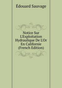 Notice Sur L'Exploitation Hydraulique De L'Or En Californie (French Edition)