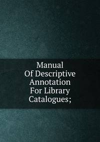 Manual Of Descriptive Annotation For Library Catalogues;