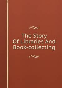 The Story Of Libraries And Book-collecting