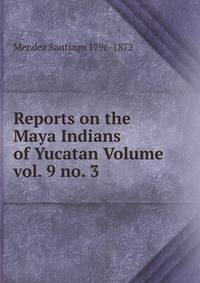 Reports on the Maya Indians of Yucatan Volume vol. 9 no. 3