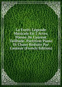 La For?t; L?gende Musicale En 2 Actes. P?eme De Laurent Tailhade. Partition Piano Et Chant R?duite Par L'auteur (French Edition)