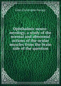 Ophthalmic neuro-myology, a study of the normal and abnormal actions of the ocular muscles from the brain side of the question