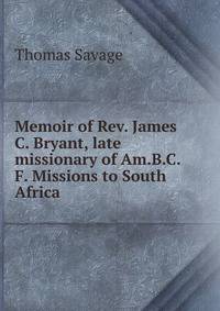 Memoir of Rev. James C. Bryant, late missionary of Am.B.C.F. Missions to South Africa