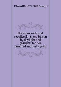 Police records and recollections, or, Boston by daylight and gaslight: for two hundred and forty years