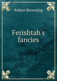 Ferishtah's fancies