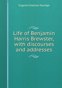 Life of Benjamin Harris Brewster, with discourses and addresses