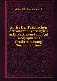 Abriss Der Praktischen Astronomie: Vorzuglich in Ihrer Anwendung Auf Geographische Ortsbestimmung (German Edition)