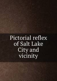 Pictorial reflex of Salt Lake City and vicinity