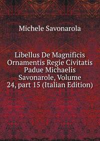 Libellus De Magnificis Ornamentis Regie Civitatis Padue Michaelis Savonarole, Volume 24, part 15 (Italian Edition)